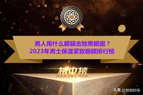 十大男士眼膜排行榜10强(男士眼膜十大排名)插图
